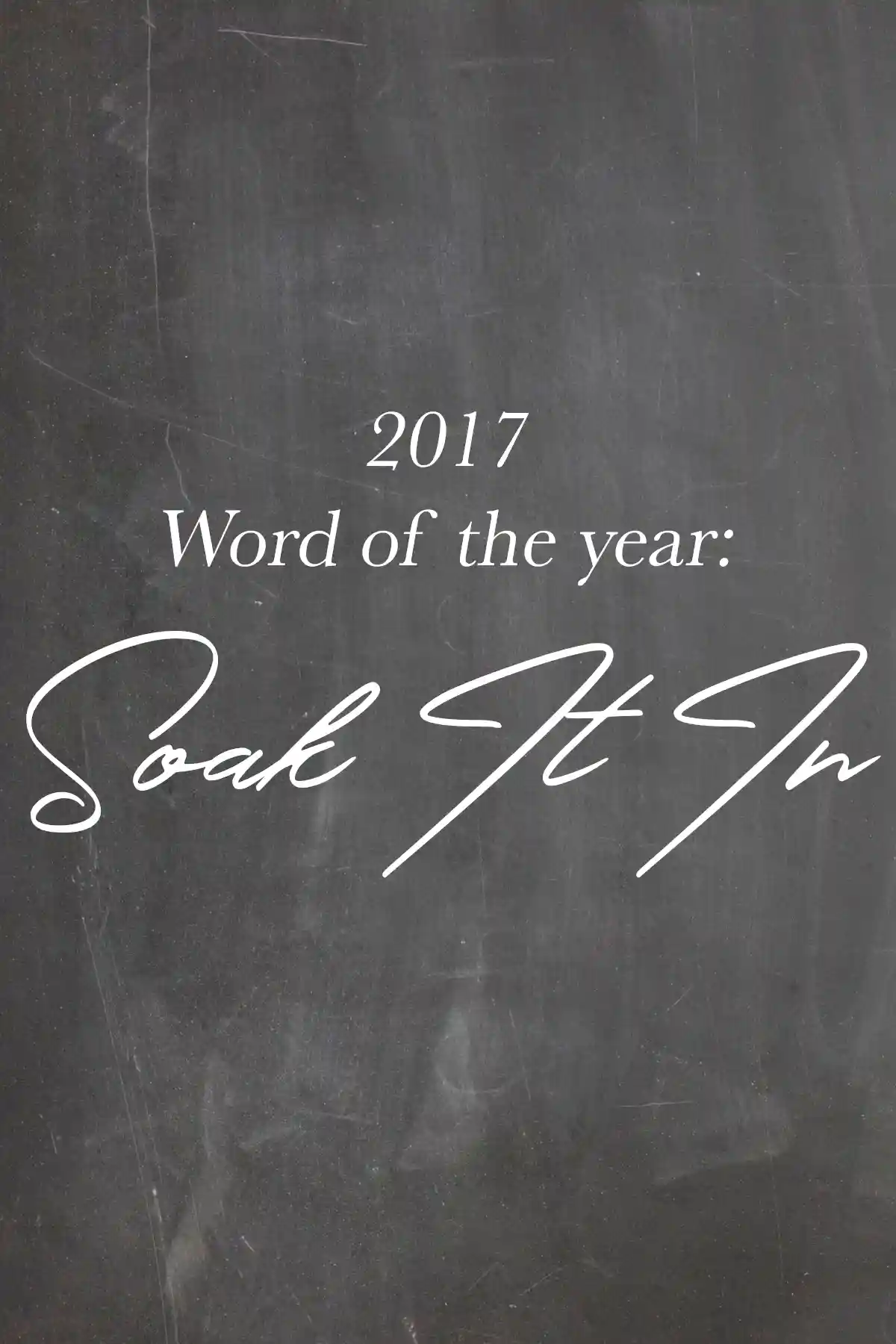 Text graphic with a chalkboard background and the words "2017 Word of the Year: Soak It In" layered in white lettering
